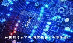 区块链十大公司，谁才是真正的领军者？