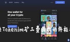  解决Tokenim矿工费困扰的终极指南！
