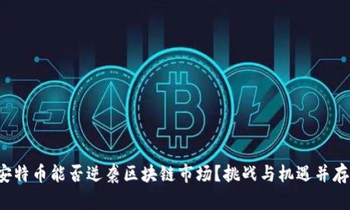 安特币能否逆袭区块链市场？挑战与机遇并存！