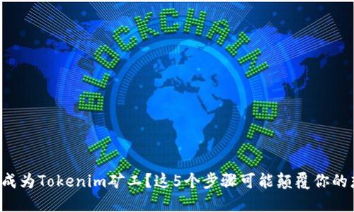 如何成为Tokenim矿工？这5个步骤可能颠覆你的想法！