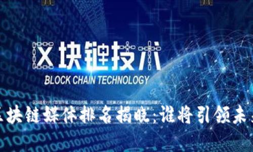 2023年十大区块链媒体排名揭晓：谁将引领未来的数字革命？