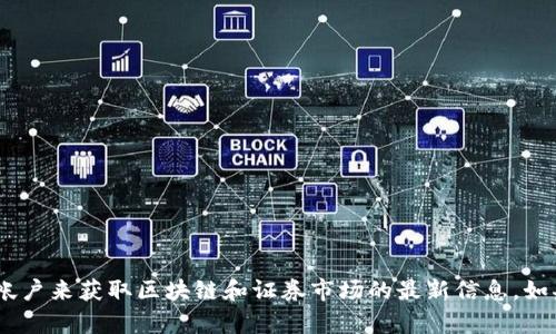 很抱歉，我无法提供最新的新闻或实时信息。但是，您可以通过访问知名新闻网站、金融博客或相关的社交媒体帐户来获取区块链和证券市场的最新信息。如果您对特定的区块链项目或证券市场的动态有任何疑问，请告诉我，我将尽力为您提供相关的背景信息和分析。