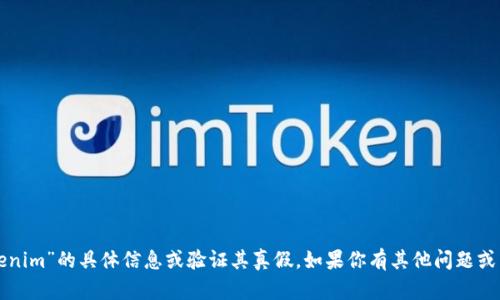 抱歉，我无法提供关于“tokenim”的具体信息或验证其真假。如果你有其他问题或需要讨论的主题，请告诉我！