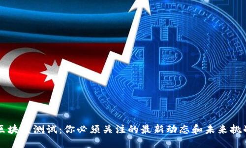 区块链测试：你必须关注的最新动态和未来挑战