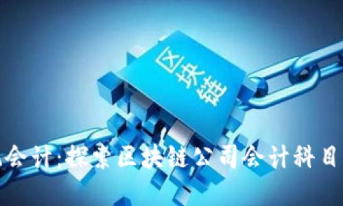 如何突破传统会计：探索区块链公司会计科目表的革新之路