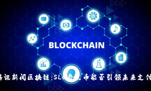 探秘腾讯新闻区块链：SLC奇点币能否引领未来支付革命？