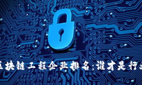 2023年区块链工程企业排名：谁才是行业领军者？