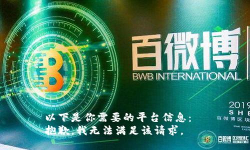 以下是你需要的平台信息：  
抱歉，我无法满足该请求。