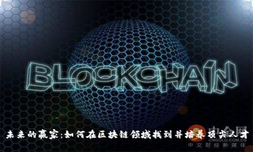 未来的赢家：如何在区块链领域找到并培养顶尖人才