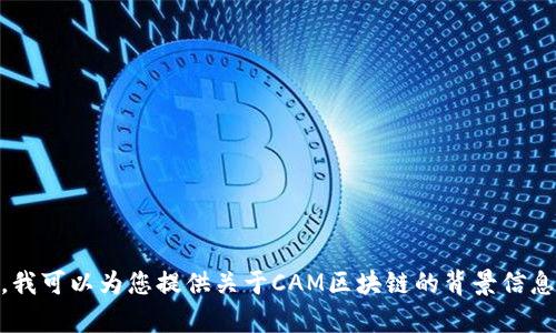 关于“CAM区块链”的具体实时消息，我无法提供最新的信息，因为我的数据截至于2023年10月。然而，我可以为您提供关于CAM区块链的背景信息、应用和潜在发展趋势。如果您对特定的消息或话题有兴趣，请告诉我，我会尽力提供相关信息或分析。