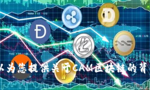 关于“CAM区块链”的具体实时消息，我无法提供最新的信息，因为我的数据截至于2023年10月。然而，我可以为您提供关于CAM区块链的背景信息、应用和潜在发展趋势。如果您对特定的消息或话题有兴趣，请告诉我，我会尽力提供相关信息或分析。