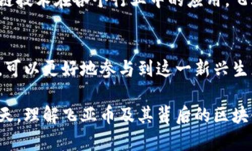 飞亚币（Feiya Coin）是一种基于区块链技术的数字货币，它主要用于飞亚社区的各种服务和支付。为了了解飞亚币的具体特征，以及它如何在区块链生态中运作，以下是对飞亚币的详细分析。

飞亚币的基本概念
飞亚币是一种去中心化的数字货币，旨在通过其独特的区块链平台，为用户提供安全、快速和低成本的交易服务。飞亚币的设计理念在于利用区块链技术的去中心化特性，让用户在没有中介的情况下，直接进行价值交换。

飞亚链的技术架构
飞亚币依托于飞亚链（Feiya Chain）这一区块链基础设施。飞亚链采用了高效的共识算法，确保网络安全性和交易处理速度。同时，飞亚链支持智能合约功能，允许开发者在其上构建去中心化应用（DApps），这为用户提供了更多创新的服务和功能。

飞亚币的用途
飞亚币的应用场景广泛，用户可以利用飞亚币在飞亚社区内进行多种交易。例如，用户可以使用飞亚币购买虚拟商品、支付服务费用，甚至在平台内进行投票或参与社区治理。这些功能使得飞亚币不仅仅是一种交易媒介，更是社区运行和参与的重要组成部分。

飞亚币的优势
飞亚币的一大优势在于其低交易费用和高速交易确认。与传统金融系统相比，飞亚币的交易流程更为简便。同时，由于区块链的特性，所有交易都可追溯，确保透明和安全。此外，飞亚币鼓励用户参与社区建设，通过持有和使用飞亚币，用户可以享受到更多的权益和奖励。

社区和生态系统
飞亚币的成功离不开其背后活跃的社区。飞亚社区不仅仅是一个交易平台，更是一个由用户驱动的生态系统。社区成员通过参与不同的活动和讨论，不断推动飞亚币的价值增长和应用范围扩展。社区的互动和参与感，让用户觉得自己是飞亚币发展的一部分，而不仅仅是一个外部用户。

未来展望
随着区块链技术的持续发展，飞亚币的未来充满了潜力。它不仅有望在更广泛的金融应用场景中占据一席之地，也在推动区块链技术在各个行业中的应用。飞亚币的发展方向将更加注重与其他区块链项目的合作，推动跨链技术的实现，从而提升其整体生态的价值。

总结
飞亚币作为一种基于区块链的数字货币，通过其独特的设计和强大的社区支持，正在逐步走入人们的视野。了解飞亚币的用户，可以更好地参与到这一新兴生态中，从而抓住数字经济的机遇。如果你对数字货币和区块链技术感兴趣，飞亚币无疑是一个值得关注的项目。

通过上述分析，我们可以看出飞亚币不仅仅是一个数字货币，更是一个由社区驱动的创新生态系统。在数字经济日益发展的今天，理解飞亚币及其背后的区块链技术，将有助于我们更好地把握未来的机会。