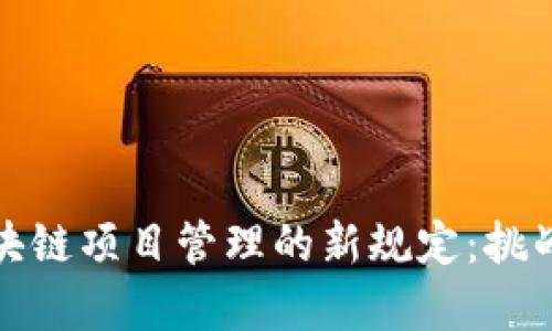 如何应对区块链项目管理的新规定：挑战与机遇并存