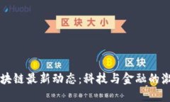 广东区块链最新动态：科技与金融的激荡碰撞