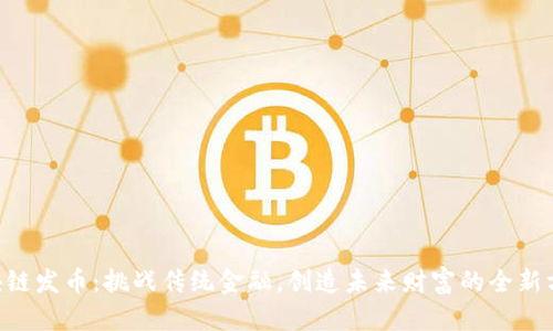 区块链发币：挑战传统金融，创造未来财富的全新方式!