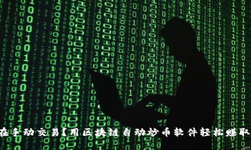 你还在手动交易？用区块链自动炒币软件轻松赚取利润！