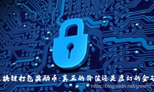 区块链打包奖励币：真正的价值还是虚幻的金矿？