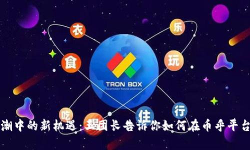 区块链浪潮中的新机遇：王团长告诉你如何在币乎平台乘风破浪