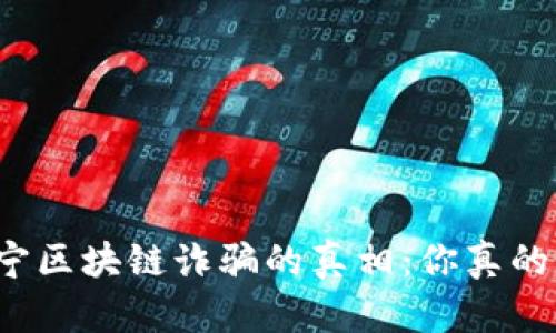 揭开南宁区块链诈骗的真相：你真的了解吗？