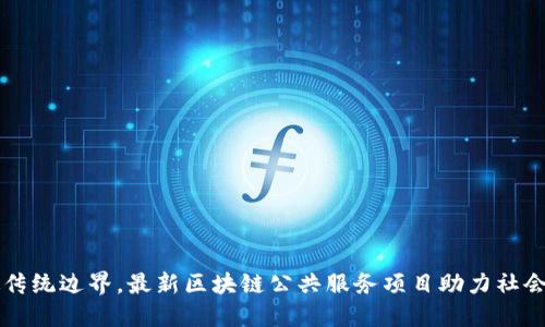 突破传统边界，最新区块链公共服务项目助力社会变革