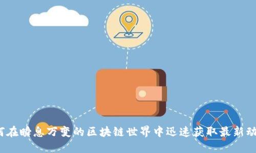 如何在瞬息万变的区块链世界中迅速获取最新动态？