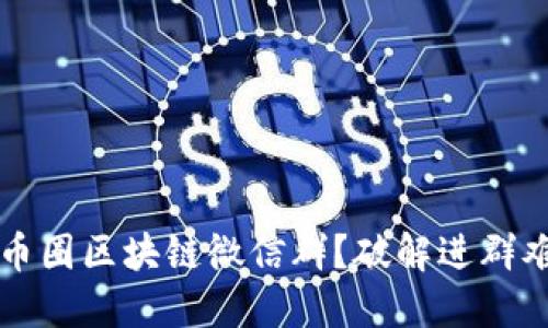 如何轻松加入币圈区块链微信群？破解进群难题的最佳方法