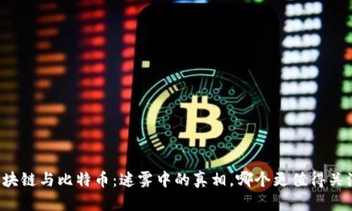 区块链与比特币：迷雾中的真相，哪个更值得关注？