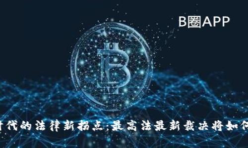 区块链时代的法律新拐点：最高法最新裁决将如何影响您？