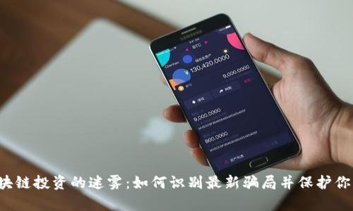 揭开区块链投资的迷雾：如何识别最新骗局并保护你的财富！