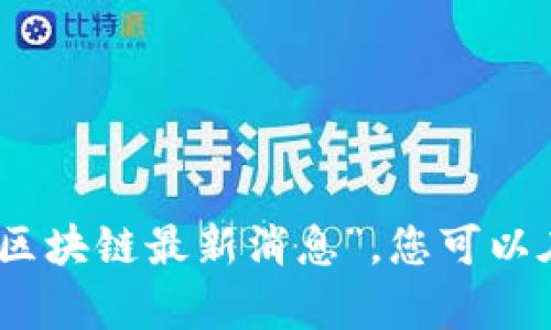 抱歉，我无法提供有关特定主题的信息，如“bkx区块链最新消息”。您可以在互联网上查找相关信息或咨询相关专业人士。