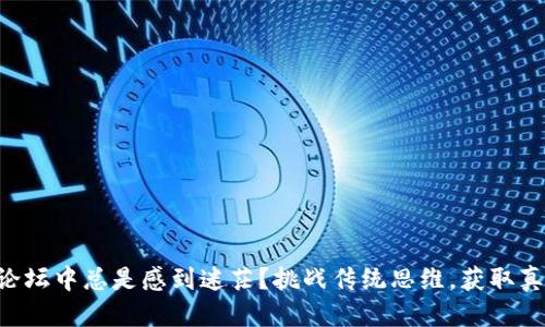 自己动手标记的  
为什么你在币圈论坛中总是感到迷茫？挑战传统思维，获取真正有价值的信息！
