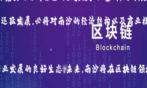 南沙区是中国广州市的一部分，近年来因其区块链技术的发展而受到广泛关注。作为国家级新区，南沙不仅是经济发展的重点区域，还在区块链技术的应用和推广方面扮演了重要角色。以下是关于南沙区块链的一些最新消息和动态。

### 一、政策支持不断加码

南沙区政府在推动区块链产业发展的政策上不断加码，出台了一系列支持文件。这些文件不仅涵盖了资金扶持、税收减免等政策，还鼓励创业创新，吸引了大量区块链企业落户南沙。这种政策支持为企业的发展提供了强有力的保障，也使得南沙在全国范围内成为区块链创业的重要热土。

### 二、区块链应用场景逐步拓展

南沙区块链的发展不仅停留在理论阶段，越来越多的实际应用开始落地。例如，在物流、金融、供应链管理等多个领域，南沙已经开始探索区块链技术的应用。如，借助区块链技术，物流企业可以实现货物追踪与溯源，有效提高供应链的透明度。这种透明性不仅增加了消费者的信任度，也有助于提升企业的运营效率。

### 三、教育与培训相结合

南沙区还注重区块链人才的培养，推动高校与企业合作，开设区块链相关课程和培训项目。通过与高校建立合作关系，南沙形成了区块链人才培养的良性循环。这种模式不仅为企业提供了源源不断的人才支持，也为学生提供了实践机会，提升了他们的就业竞争力。

### 四、各类活动频繁举办

为了进一步推动区块链的发展，南沙区内各类与区块链相关的活动频繁举行，诸如高峰论坛、技术交流会、创业大赛等。这些活动不仅为从业者提供了一个展示自身能力的平台，还促进了各界之间的交流与合作。参与者可以通过这些活动，了解最新的行业动态，拓展商业联系，分享成功经验。

### 五、区块链金融创新

南沙区在区块链金融领域的探索也逐渐深入。许多金融科技公司在南沙落户，通过区块链实现资金的快速流转和透明监管。此外，当地政府也在探索通过区块链技术提升金融服务的效率和安全性，为中小企业提供便捷的融资解决方案。这些措施有效缓解了融资难的问题，为区域经济的发展注入了新的活力。

### 六、未来展望

展望未来，南沙区在区块链领域的发展前景十分广阔。通过建立产业园区、加大政策扶持力度、推动技术创新，南沙有望在全国乃至全球范围内形成自己的区块链产业集群。同时，随着技术的不断成熟，南沙区将在更多领域探索区块链的应用，推动数字经济与传统产业的深度融合。

在未来的日子里，南沙区有望成为区块链产业的“新高地”，吸引更多的投资与关注，成为推动区域经济发展的重要引擎。区块链技术的迅猛发展，必将对南沙的经济结构以及商业模式带来深刻影响，推动其实现高质量发展。

### 结语

南沙区在区块链技术的发展中取得了不小的成就，政策的引导、人才的培养、应用场景的拓展和金融创新的推动，构成了南沙区块链产业发展的良好生态。未来，南沙将在区块链领域不断探索创新，为经济发展注入新的活力，成为引领行业发展的先锋。