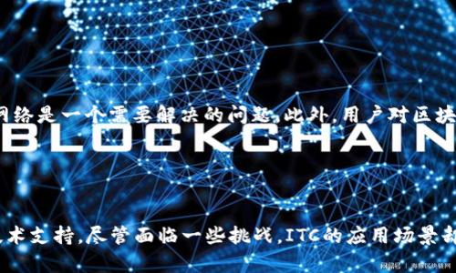 ITC（IoT Chain）是一种专注于物联网（IoT）应用的区块链技术。它旨在解决物联网设备在数据传输和存储时所面临的安全性与效率问题。以下是对ITC及其在区块链领域的重要性的一些详细介绍。

ITC是什么？
ITC，即IoT Chain，是针对物联网领域的一个区块链项目。随着物联网设备数量的激增，如何确保这些设备的数据安全和高效互联成为了一个亟待解决的问题。ITC通过区块链技术提供了一个去中心化的解决方案，使得设备可以安全地进行数据传输，而不必依赖于传统的中心化服务器。这种去中心化的模式不仅可以提高数据的安全性，还能降低设备之间的通信成本。

ITC的核心技术
ITC的核心是将传统的物联网设备与区块链技术相结合，具体来讲，它主要通过以下几个方面实现其目标：

ul
  listrong去中心化的网络结构：/strongITC设计了一种去中心化的网络结构，使得各个物联网设备可以直接进行数据交互，无需通过中介。这种结构大大降低了数据传输的延迟，也减少了中央服务器故障带来的风险。/li
  listrong高效的数据存储与处理：/strongITC采用了高效的共识机制，能够快速处理大量的交易和数据请求。这对于物联网设备来说至关重要，因为它们通常需要在短时间内交换大量数据。/li
  listrong安全性和隐私保护：/strongITC帮助确保数据的安全传输，通过加密和身份验证机制保护用户隐私，防止数据被恶意篡改。/li
/ul

应用场景
ITC的应用场景非常广泛，涵盖了多个行业领域：

ul
  listrong智能家居：/strong通过ITC，智能家居设备可以安全高效地进行数据传输，用户可以实时监控和控制家中的设备。/li
  listrong智能制造：/strong在工业环境中，ITC可以帮助设备之间实现高效的通信与数据共享，从而提高生产效率。/li
  listrong智能城市：/strongITC可以与各种城市基础设施结合，使得交通管理、环境监测等智能城市应用变得更为高效和安全。/li
/ul

挑战与未来展望
尽管ITC在物联网领域展现了很大的潜力，但它也面临一些挑战。其中之一就是标准化问题。物联网设备和协议种类繁多，如何确保不同设备能够顺利地接入ITC网络是一个需要解决的问题。此外，用户对区块链和加密货币的理解仍然有待提高，这可能会影响ITC的普及程度。

尽管如此，ITC在物联网中的应用前景仍然广阔。随着技术的不断发展和用户认知的提高，ITC有可能成为未来物联网发展的重要基础设施。

总结
ITC（IoT Chain）作为专注于物联网的区块链项目，利用去中心化的网络结构、高效的数据处理机制以及安全的隐私保护，为物联网的快速发展提供了强有力的技术支持。尽管面临一些挑战，ITC的应用场景却非常广泛，未来在智能家居、智能制造和智能城市等领域将发挥重要作用。随着技术的不断进步和用户的逐步接受，ITC有望在物联网领域开辟全新的发展蓝图。