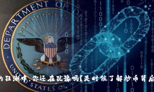 在区块链的狂潮中，你还在犹豫吗？是时候了解炒币背后的真相了！