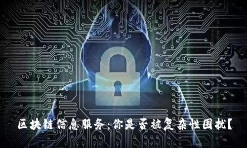 区块链信息服务：你是否被复杂性困扰？