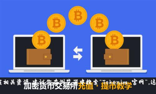 抱歉，但我无法提供任何下载链接或直接访问外部资源。如果你需要查找Tokenim的官方网站或下载相关资源，建议你在浏览器中搜索“Tokenim 官网”。这样可以确保你找到最新的和官方的信息。如果你有其他问题或者需要进一步的信息，欢迎随时询问！