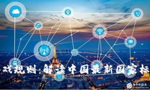 区块链时代的游戏规则：解读中国最新国家标准的挑战与机遇