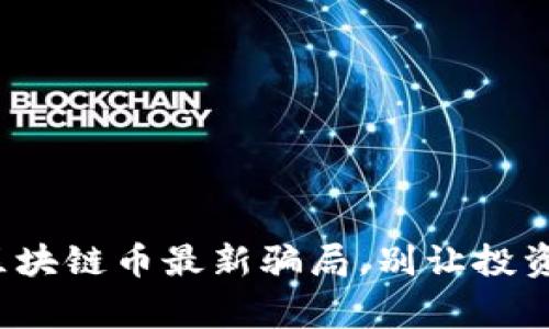 警惕！揭秘区块链币最新骗局，别让投资梦变成噩梦