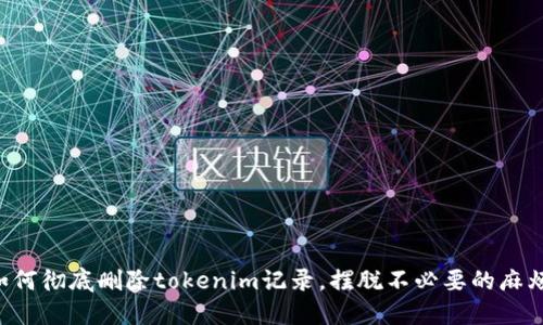 如何彻底删除tokenim记录，摆脱不必要的麻烦!