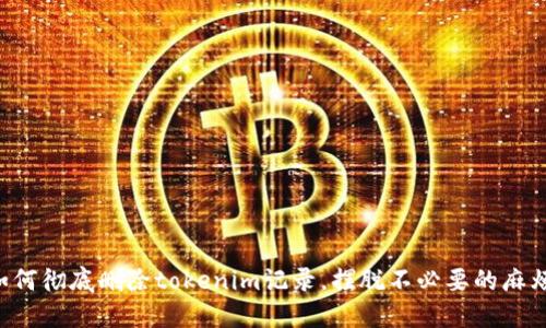 如何彻底删除tokenim记录，摆脱不必要的麻烦!