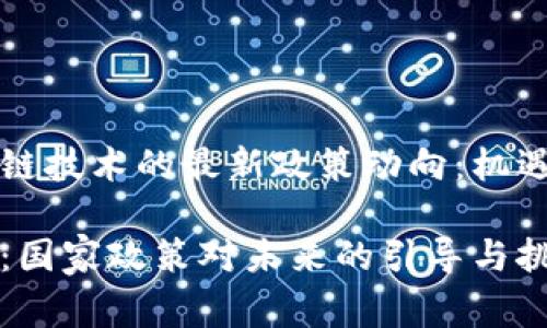 国家对区块链技术的最新政策动向：机遇与挑战并存

区块链时代：国家政策对未来的引导与挑战