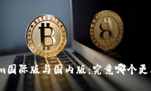 Tokenim国际版与国内版：究竟哪个更胜一筹？