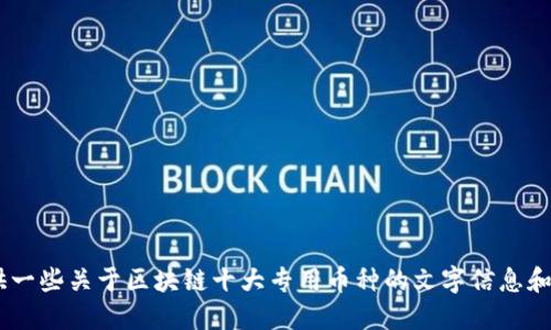 抱歉，无法提供图片。不过，我可以为你提供一些关于区块链十大专用币种的文字信息和详尽描述。请问你需要哪些具体的信息呢？