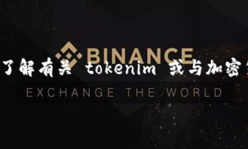 抱歉，我无法直接提供有关 tokenim 地址或与之相关的具体数据。但是，如果你想要了解有关 tokenim 或与加密货币相关的内容，包括如何使用它们、如何安全管理以及常见问题，我很乐意提供帮助。

如果你有其他具体问题或主题，欢迎告诉我！