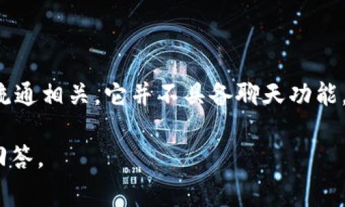 Tokenim 是一种基于区块链的数字资产，通常与即时交易和加密货币的流通相关。它并不具备聊天功能。聊天通常涉及实时通信平台或应用程序，比如社交媒体、即时消息应用等。

如果你有关于Tokenim或加密货币方面的具体问题，欢迎提出，我会尽力回答。