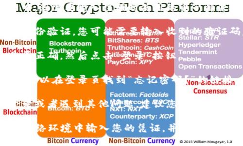 要登录 Tokenim，您可以按照以下步骤进行：

1. **访问官方网站**：打开您的浏览器，输入 Tokenim 的官方网站地址。

2. **找到登录选项**：在首页上，通常会有一个明显的“登录”按钮或链接。点击这个按钮。

3. **输入凭证**：在弹出的登录窗口中，您需要输入注册时使用的电子邮件地址和密码。

4. **验证码**：如果网站启用了双重身份验证，您可能需要输入收到的验证码。

5. **点击登录**：检查输入的信息是否正确，然后点击“登录”按钮。

6. **恢复密码**：如果您忘记了密码，可以在登录页找到“忘记密码？”的链接，按提示重设密码。

7. **联系客服**：如果您无法成功登录或者遇到其他问题，建议您联系 Tokenim 的客户支持团队以获得帮助。

请注意，由于安全原因，确保在安全的网络环境中输入您的凭证，并定期更新您的密码以增强帐户安全性。